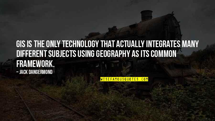 Different Subjects Quotes By Jack Dangermond: GIS is the only technology that actually integrates