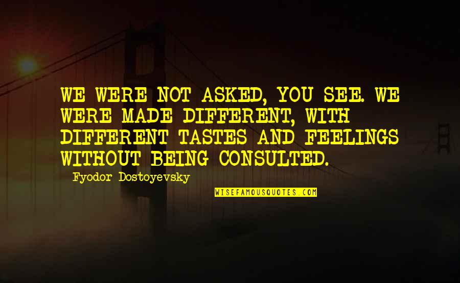 Different Tastes Quotes By Fyodor Dostoyevsky: WE WERE NOT ASKED, YOU SEE. WE WERE