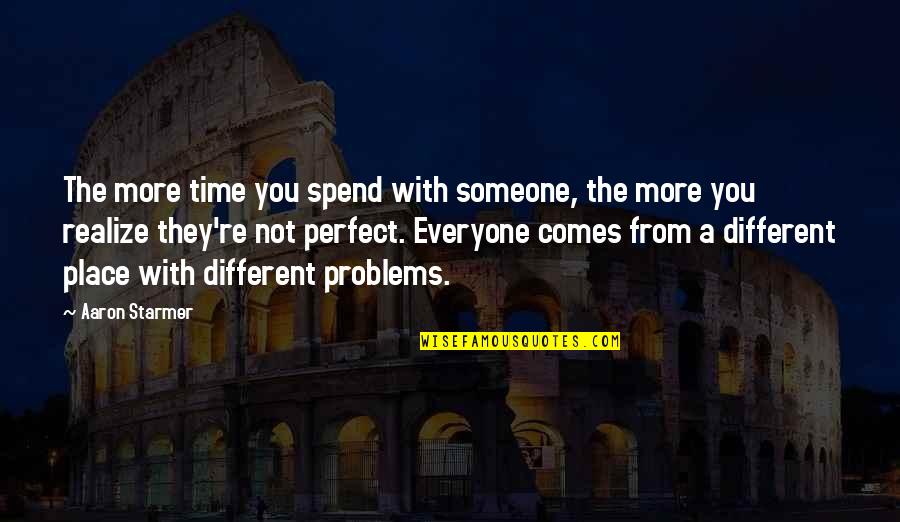Different Time And Place Quotes By Aaron Starmer: The more time you spend with someone, the