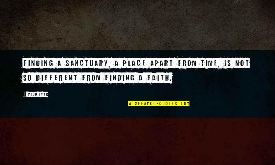 Different Time And Place Quotes By Pico Iyer: Finding a sanctuary, a place apart from time,