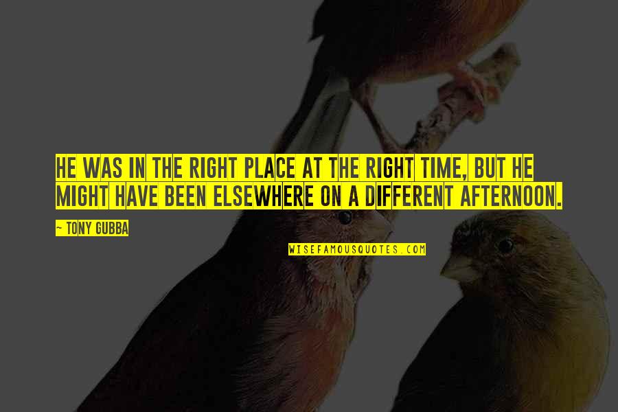 Different Time And Place Quotes By Tony Gubba: He was in the right place at the