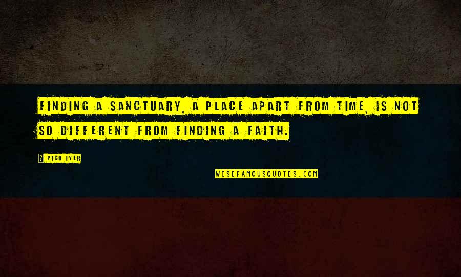 Different Time Different Place Quotes By Pico Iyer: Finding a sanctuary, a place apart from time,