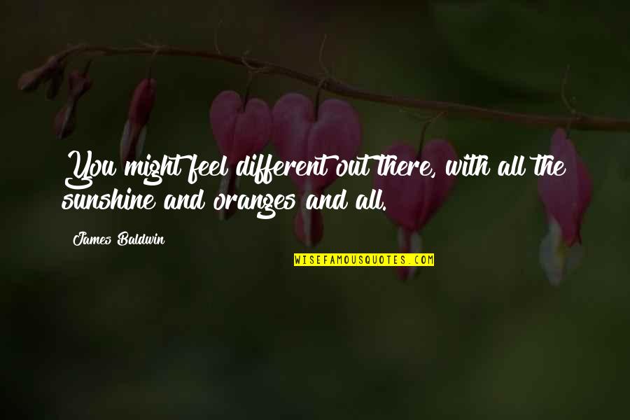 Different Type Of Girl Quotes By James Baldwin: You might feel different out there, with all