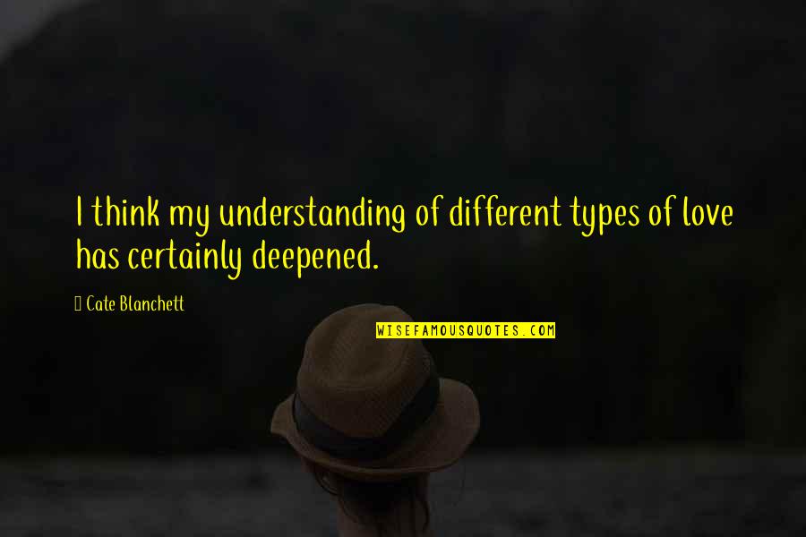 Different Types Love Quotes By Cate Blanchett: I think my understanding of different types of