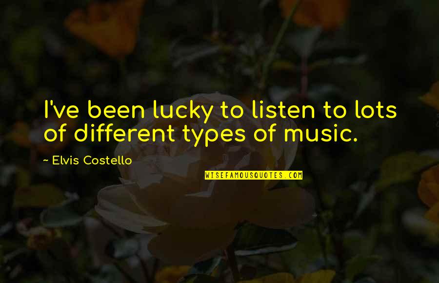 Different Types Of Music Quotes By Elvis Costello: I've been lucky to listen to lots of