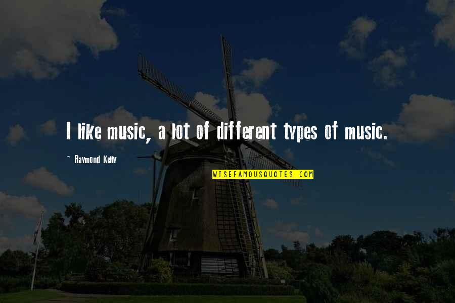 Different Types Of Music Quotes By Raymond Kelly: I like music, a lot of different types