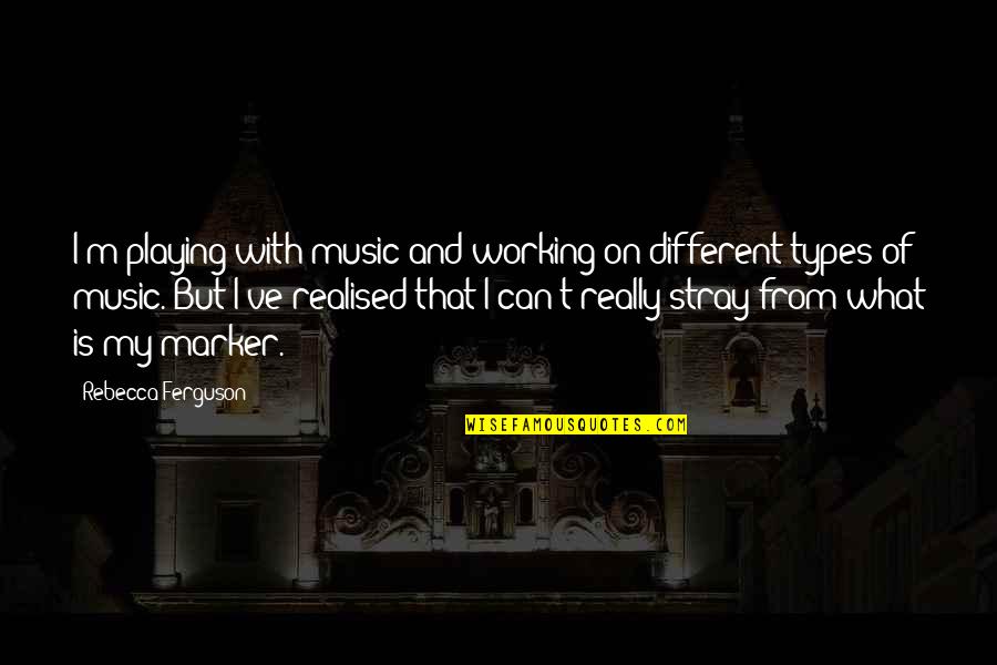 Different Types Of Music Quotes By Rebecca Ferguson: I'm playing with music and working on different