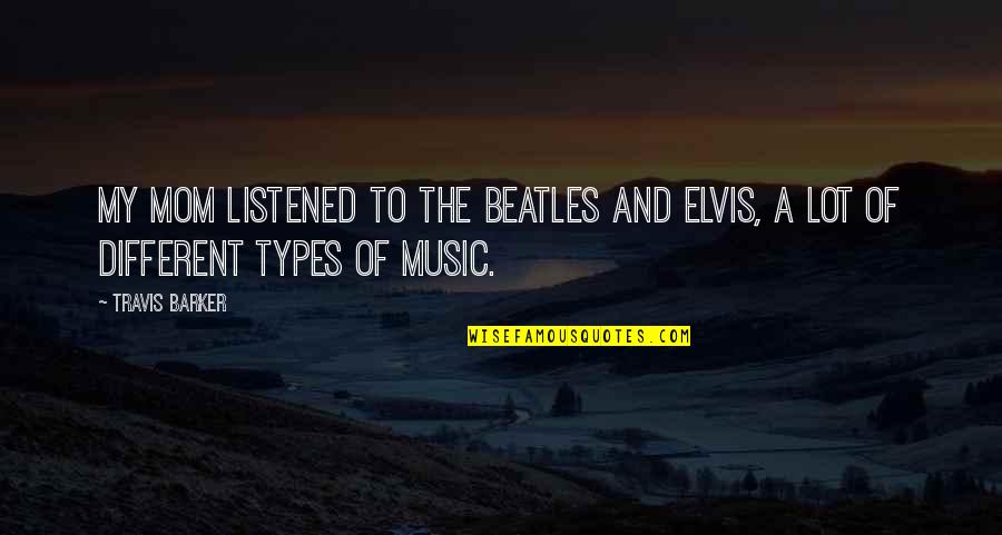 Different Types Of Music Quotes By Travis Barker: My mom listened to the Beatles and Elvis,