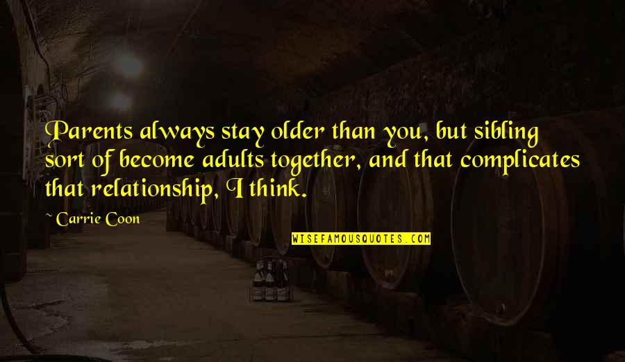 Different Types Of People Quotes By Carrie Coon: Parents always stay older than you, but sibling