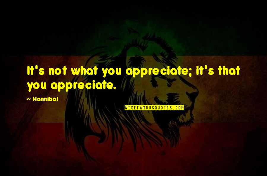 Different Types Of People Quotes By Hannibal: It's not what you appreciate; it's that you