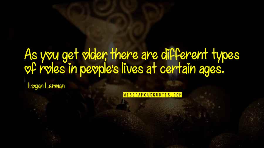 Different Types Of People Quotes By Logan Lerman: As you get older, there are different types