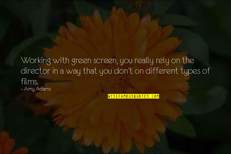 Different Types Quotes By Amy Adams: Working with green screen, you really rely on