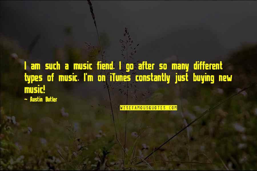 Different Types Quotes By Austin Butler: I am such a music fiend. I go