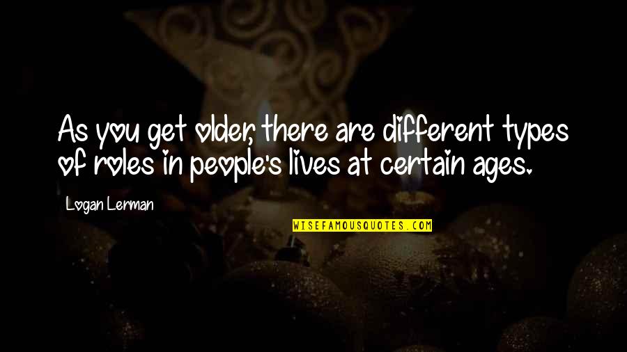 Different Types Quotes By Logan Lerman: As you get older, there are different types