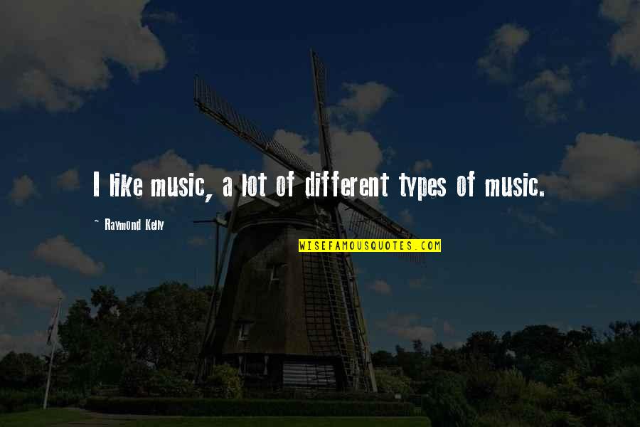 Different Types Quotes By Raymond Kelly: I like music, a lot of different types