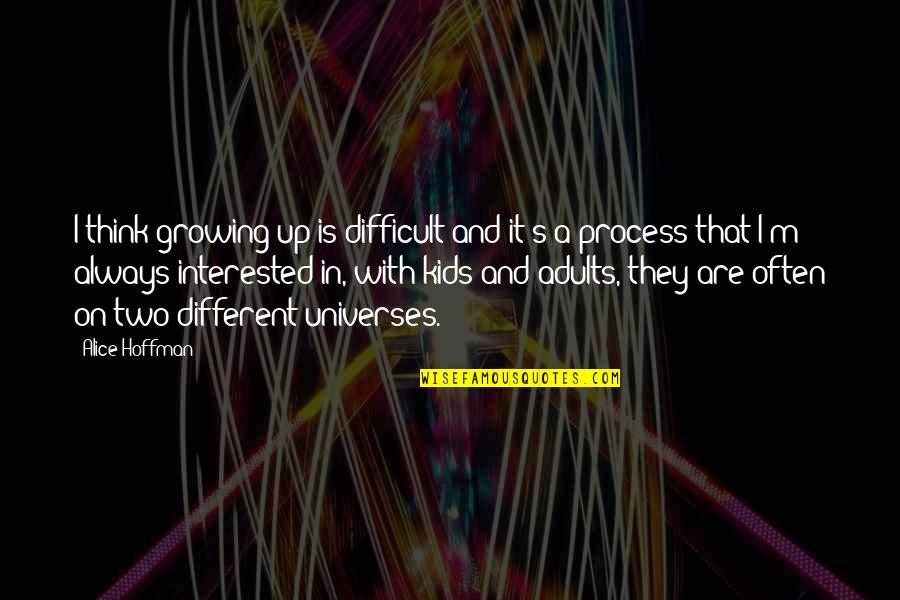 Different Universes Quotes By Alice Hoffman: I think growing up is difficult and it's