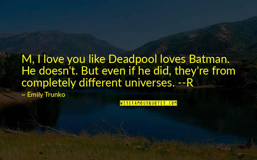 Different Universes Quotes By Emily Trunko: M, I love you like Deadpool loves Batman.