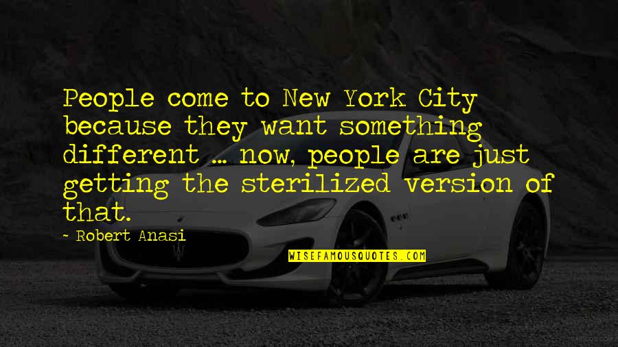 Different Version Of You Quotes By Robert Anasi: People come to New York City because they Different Version Of You Quotes By Robert Anasi: People come to New York City because they