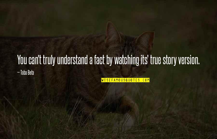 Different Version Of You Quotes By Toba Beta: You can't truly understand a fact by watching