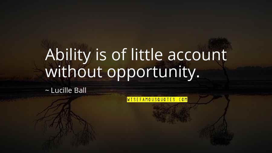 Different Viewpoints Quotes By Lucille Ball: Ability is of little account without opportunity.