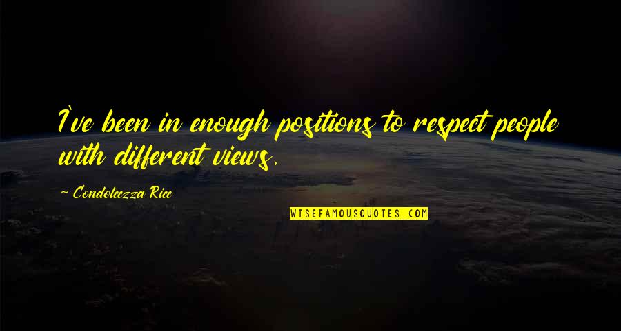 Different Views Quotes By Condoleezza Rice: I've been in enough positions to respect people