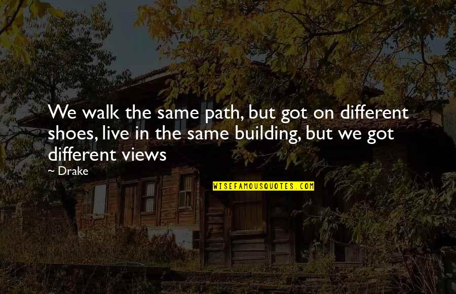 Different Views Quotes By Drake: We walk the same path, but got on