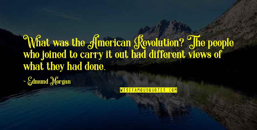 Different Views Quotes By Edmund Morgan: What was the American Revolution? The people who