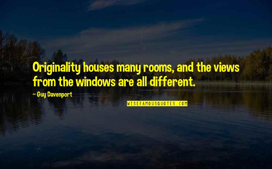 Different Views Quotes By Guy Davenport: Originality houses many rooms, and the views from