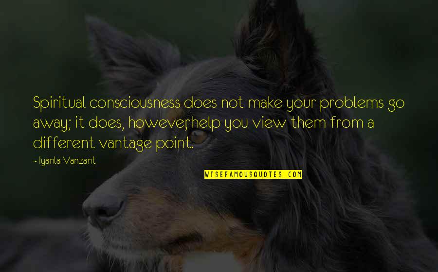 Different Views Quotes By Iyanla Vanzant: Spiritual consciousness does not make your problems go
