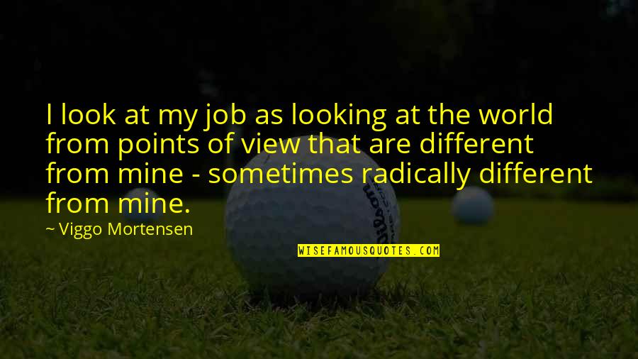 Different Views Quotes By Viggo Mortensen: I look at my job as looking at