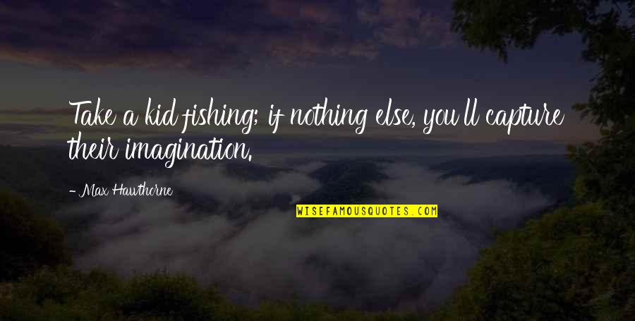 Different Vision Quotes By Max Hawthorne: Take a kid fishing; if nothing else, you'll