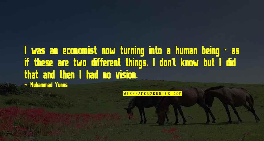 Different Vision Quotes By Muhammad Yunus: I was an economist now turning into a