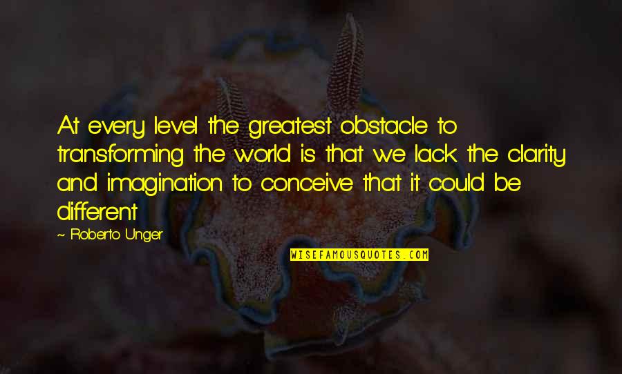 Different Vision Quotes By Roberto Unger: At every level the greatest obstacle to transforming