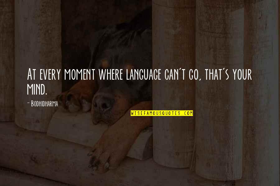 Different Visions Quotes By Bodhidharma: At every moment where language can't go, that's