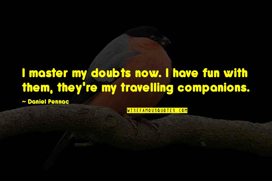 Different Ways To Transition Into A Quote Quotes By Daniel Pennac: I master my doubts now. I have fun