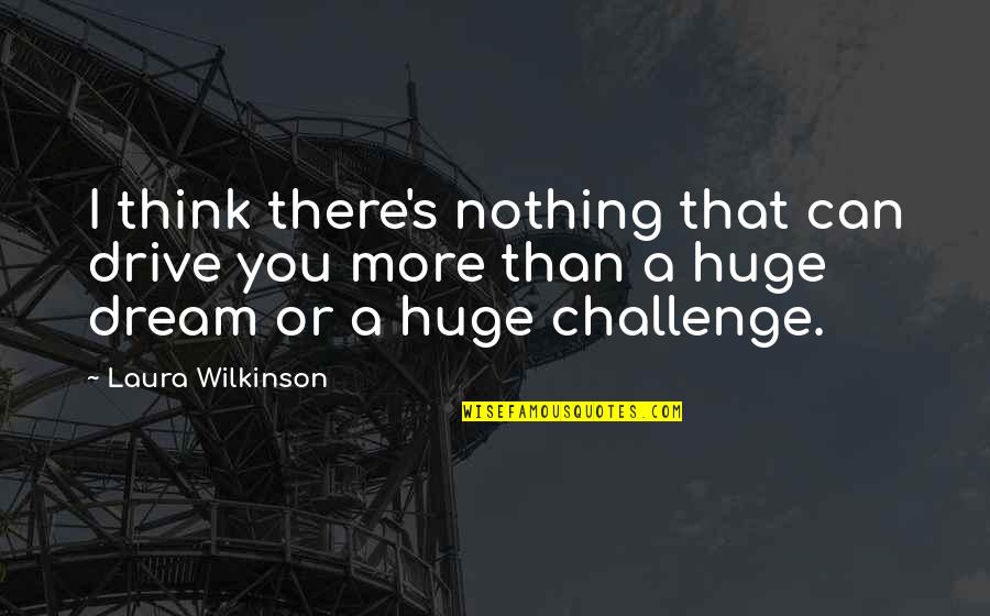 Different Ways To Transition Into A Quote Quotes By Laura Wilkinson: I think there's nothing that can drive you