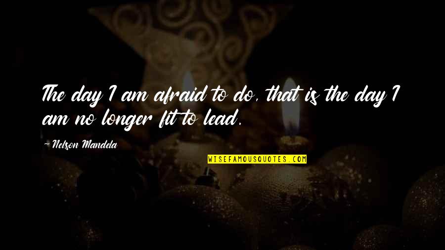 Different Ways To Transition Into A Quote Quotes By Nelson Mandela: The day I am afraid to do, that