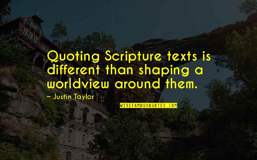Different Worldview Quotes By Justin Taylor: Quoting Scripture texts is different than shaping a