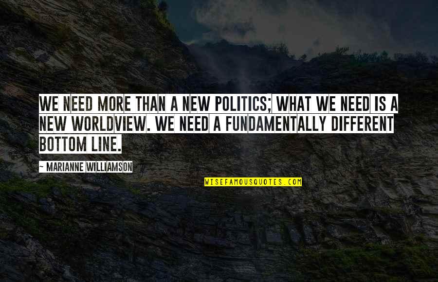 Different Worldview Quotes By Marianne Williamson: We need more than a new politics; what