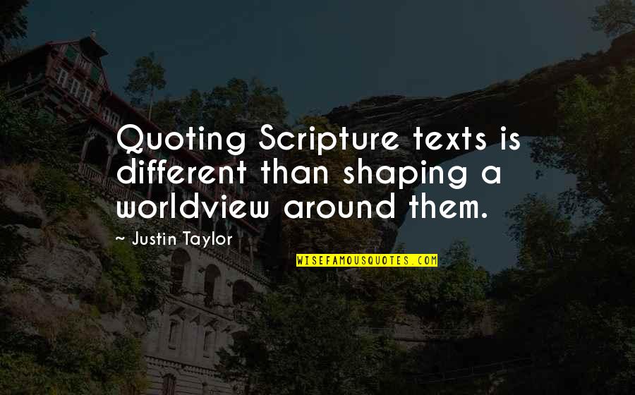 Different Worldviews Quotes By Justin Taylor: Quoting Scripture texts is different than shaping a