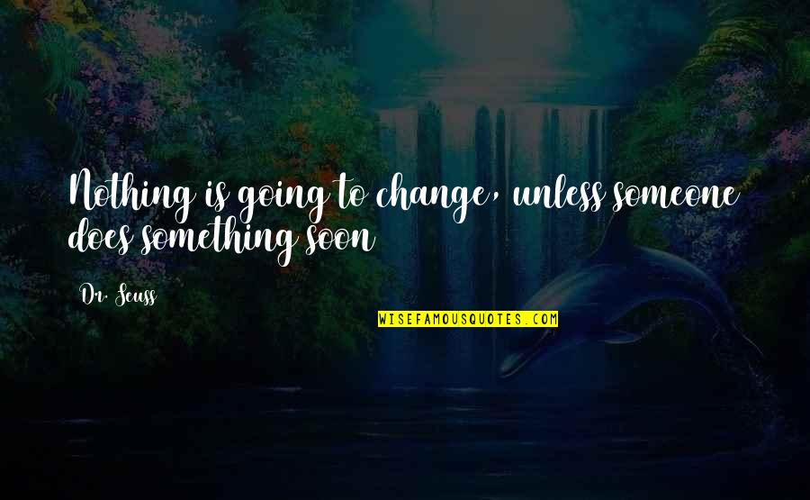 Different Writing Styles Quotes By Dr. Seuss: Nothing is going to change, unless someone does