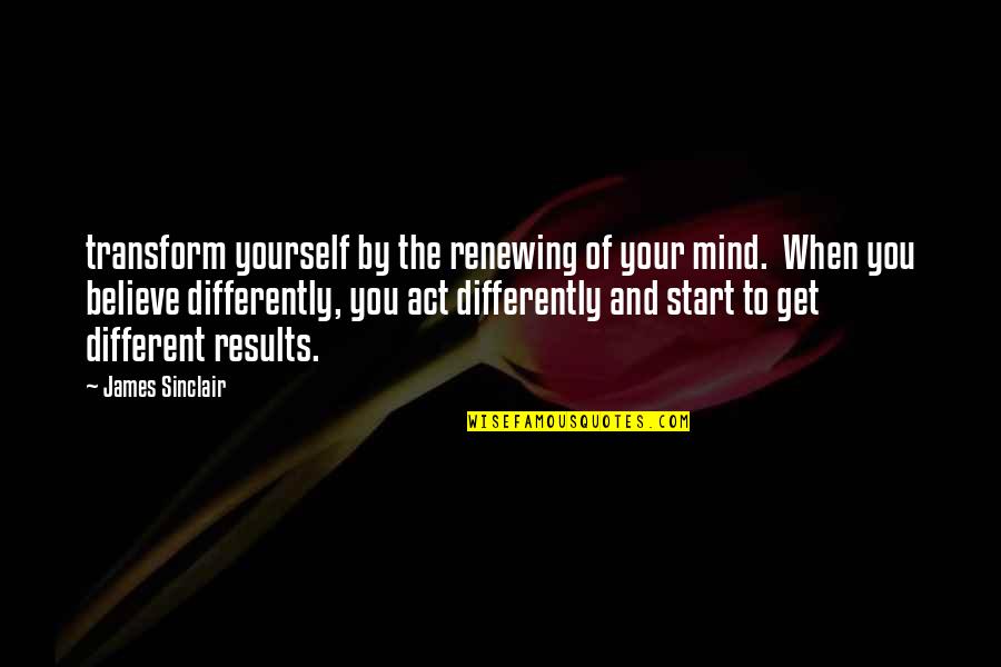 Different Your Quotes By James Sinclair: transform yourself by the renewing of your mind.