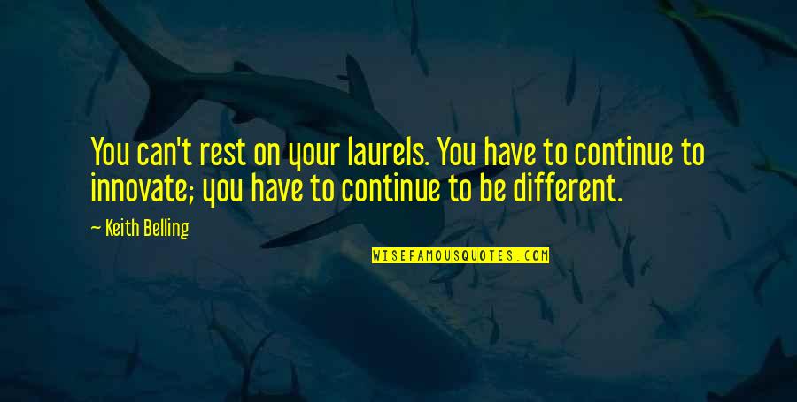 Different Your Quotes By Keith Belling: You can't rest on your laurels. You have