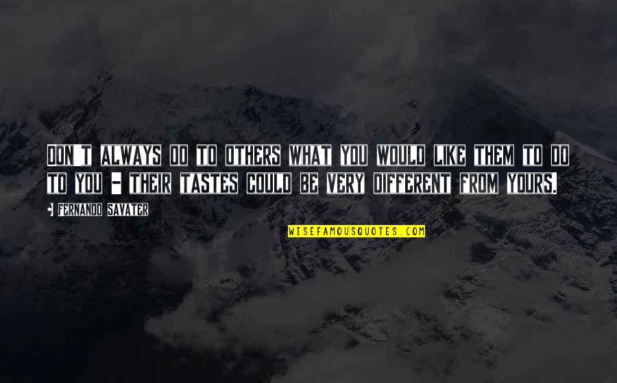 Different Yours Quotes By Fernando Savater: Don't always do to others what you would Different Yours Quotes By Fernando Savater: Don't always do to others what you would