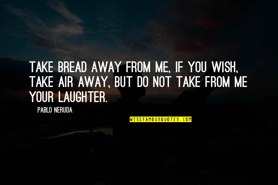 Differential Quotes By Pablo Neruda: Take bread away from me, if you wish,