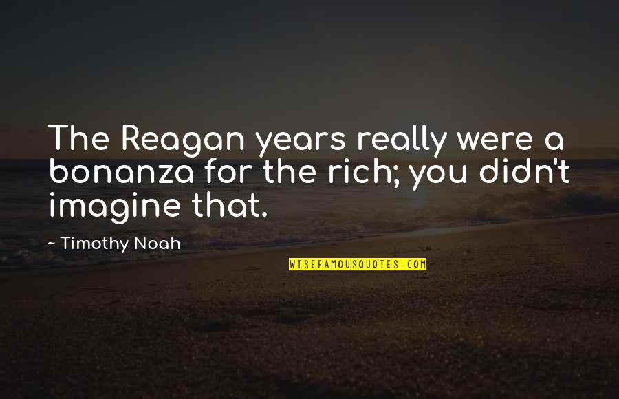 Differentially Methylated Quotes By Timothy Noah: The Reagan years really were a bonanza for