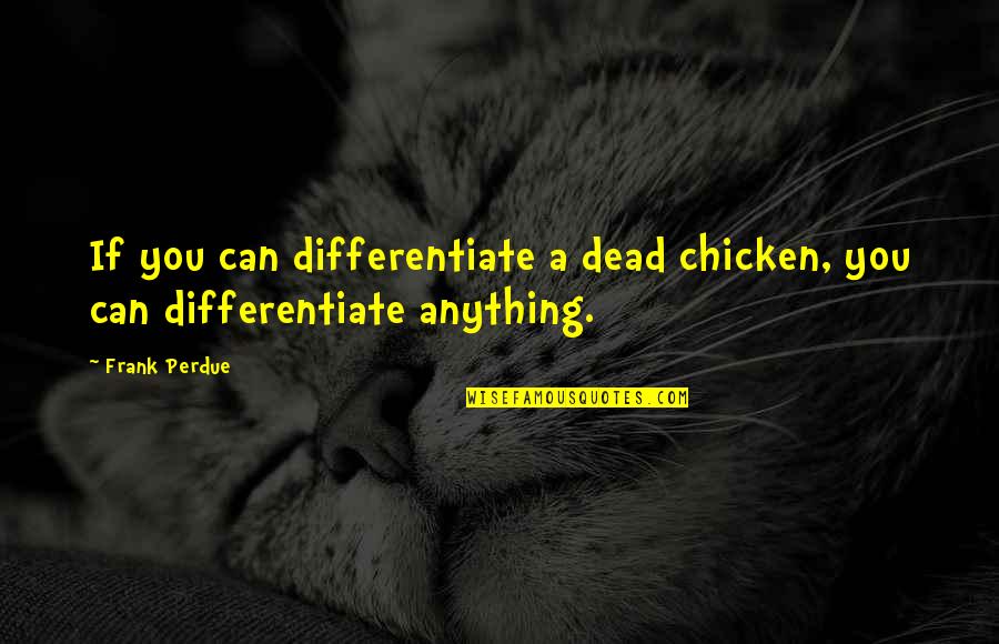 Differentiate Quotes By Frank Perdue: If you can differentiate a dead chicken, you