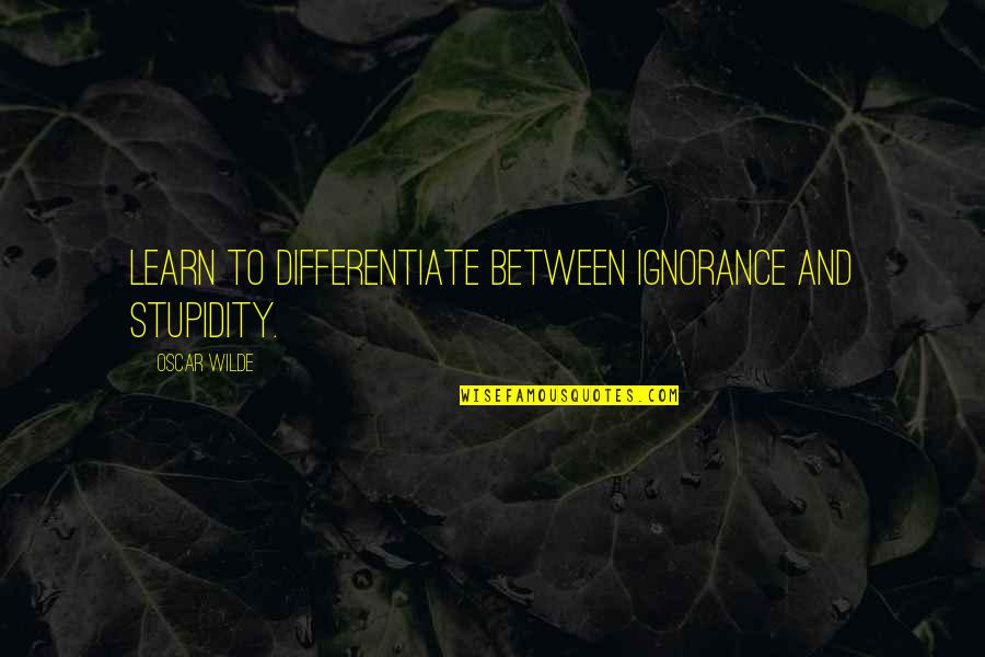 Differentiate Quotes By Oscar Wilde: Learn to differentiate between ignorance and stupidity.