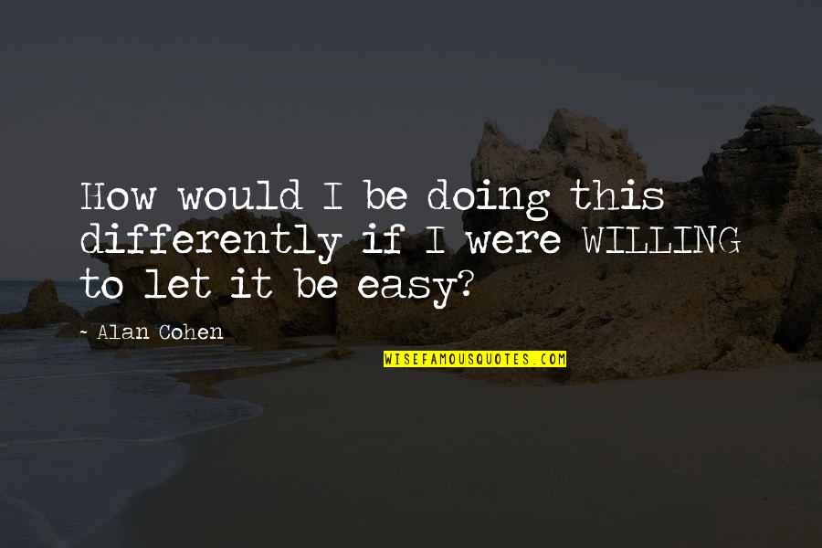 Differently Than Or Then Quotes By Alan Cohen: How would I be doing this differently if