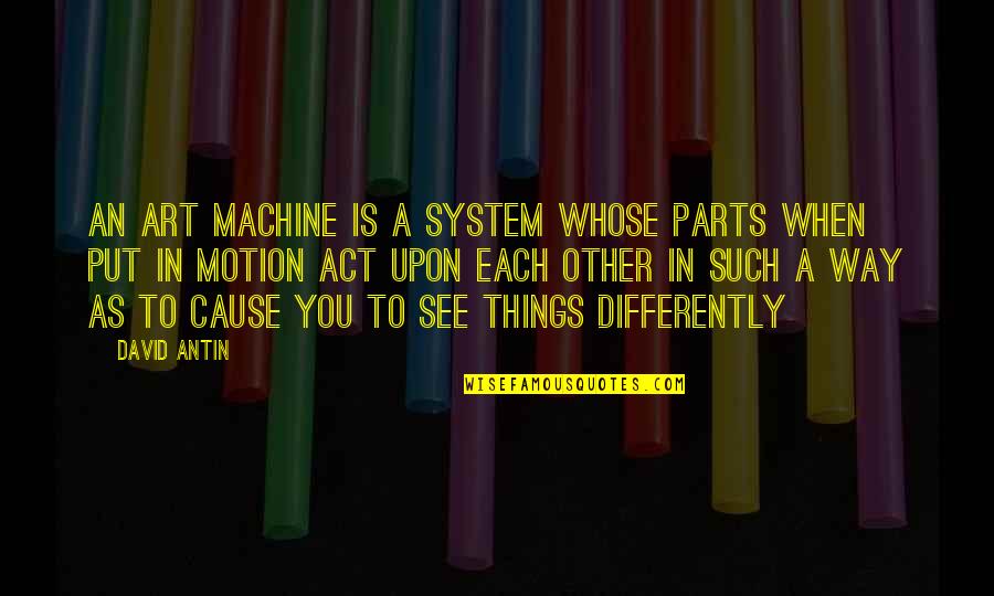 Differently Than Or Then Quotes By David Antin: An art machine is a system whose parts
